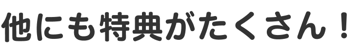 他にも特典がたくさん!
