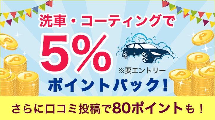 Rakutenカーサービス 5%ポイントバックキャンペーン! 洗車・コーティングで5%ポイントバック! ※要エントリー さらに口コミ投稿で80ポイント