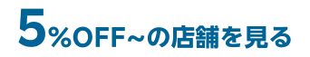 5%OFF~の店舗を探す