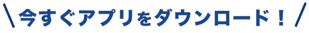 今すぐアプリをダウンロード！