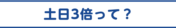 土日3倍って？