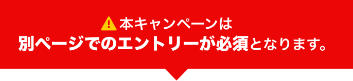 本キャンペーンは別ページでのエントリーが必要です