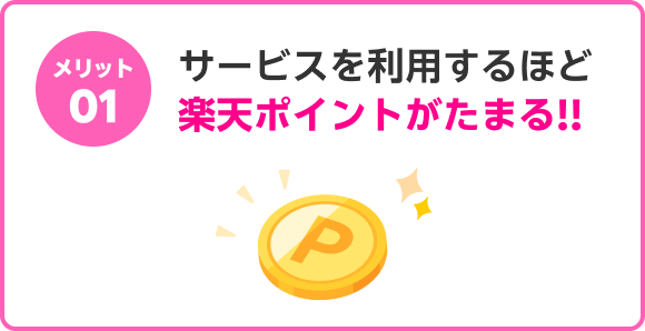 メリット01 サービスを利用するほど楽天ポイントがたまる!!