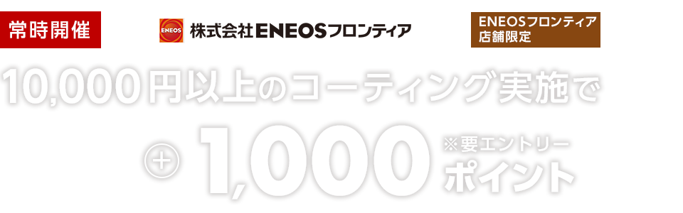 【ENEOSフロンティア限定ポイントアップキャンペーン！】10,000円以上のコーティング実施すると、実施金額の最大5%に加えて1,000ポイント進呈！