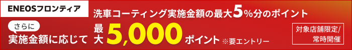 【楽天Car洗車・コーティング】ENEOSフロンティア限定ポイントアップキャンペーン 10,000円以上のコーティング実施で＋1,000ポイント！40,000円以上のコーティング実施で＋4,000ポイント！