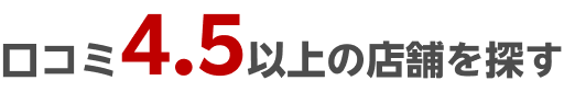 口コミ4.5以上の店舗を探す
