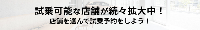 試乗可能な店舗が続々拡大中！ 店舗を選んで試乗予約をしよう！