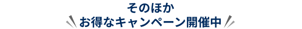 そのほかお得なキャンペーン開催中!