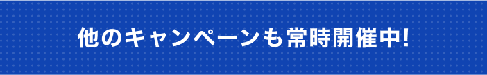 他のキャンペーンも常時開催中