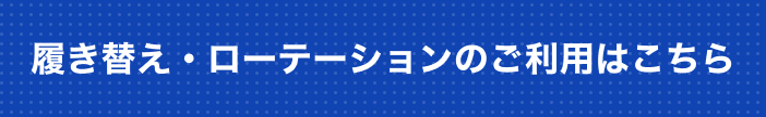 履き替え・ローテーションのご利用はこちら