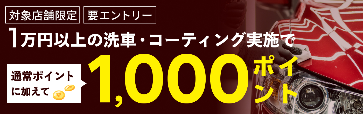 対象店舗限定・要エントリー 1万円以上の洗車・コーティング実施で通常ポイントに加えて1,000ポイント