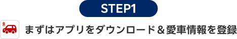 STEP1 まずはアプリをダウンロード＆愛車情報を登録