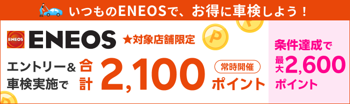 【楽天Car車検】「Eneos(エネオス)」の対象店舗で車検予約・実施で2,100ポイントキャンペーン！ 楽天モバイルご契約者様は最大2,600ポイント