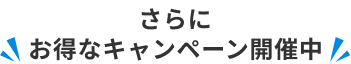 さらにお得なキャンペーン開催中