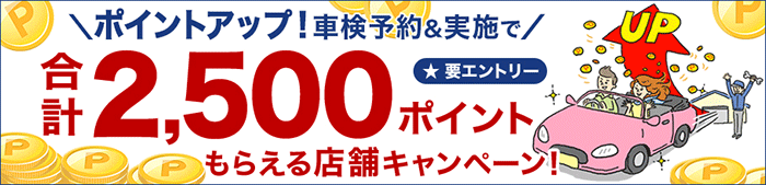 ポイントアップ！車検予約&実施で合計2,500ポイントもらえる店舗キャンペーン！