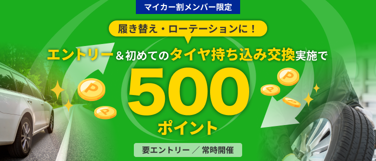 マイカー割メンバー限定！エントリー&初めてのタイヤ持ち込み交換実施で500ポイント進呈！								